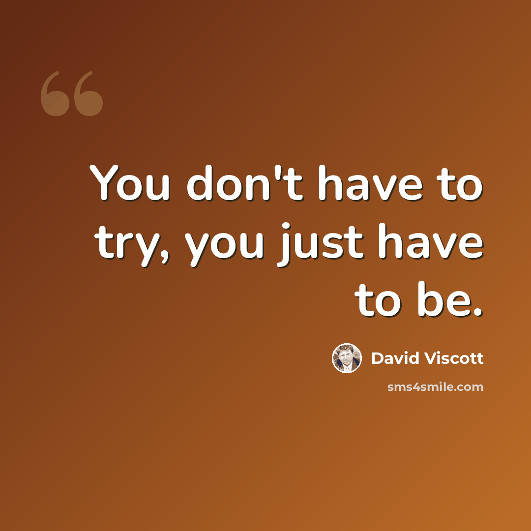“You don't have to try, you just have to be.” quote by David Viscott