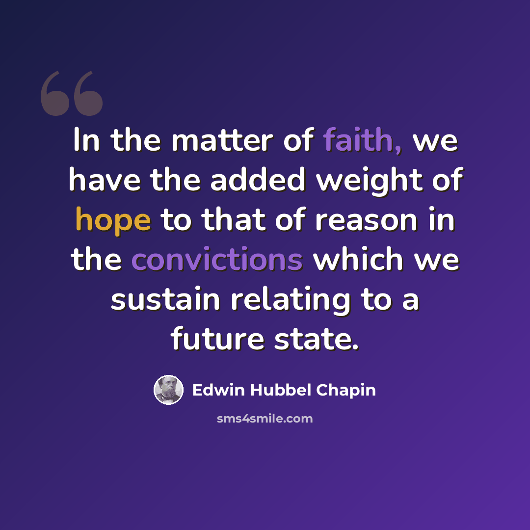 “In the matter of faith, we have the added weight of hope to that of reason in the convictions which we sustain relating to a future state.” quote by Edwin Hubbel Chapin
