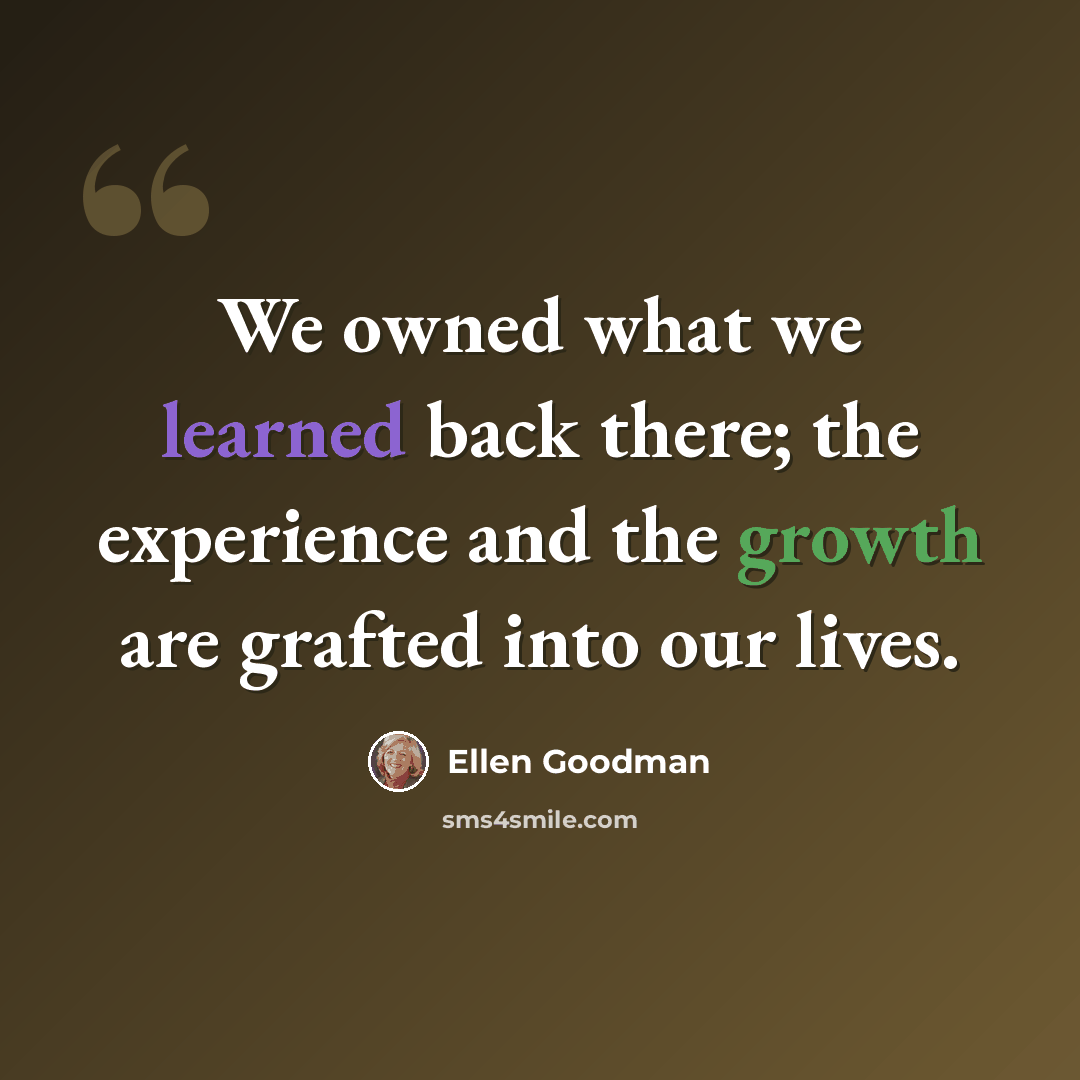 “We owned what we learned back there; the experience and the growth are grafted into our lives.” quote by Ellen Goodman