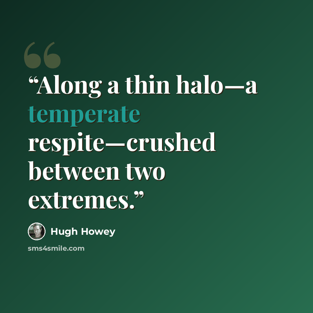 “Along a thin halo—a temperate respite—crushed between two extremes.” quote by Hugh Howey