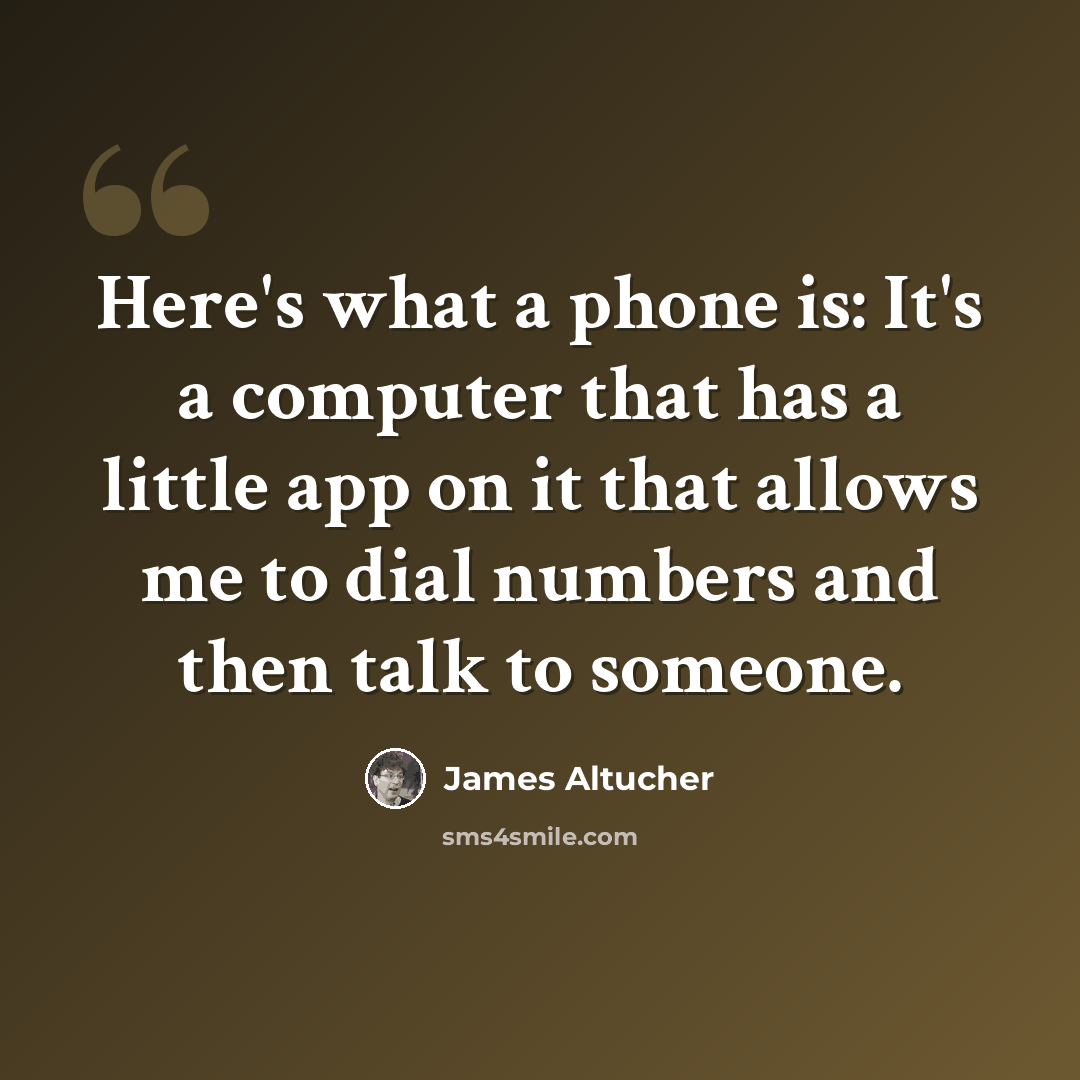 “Here's what a phone is: It's a computer that has a little app on it that allows me to dial numbers and then talk to someone.” quote by James Altucher