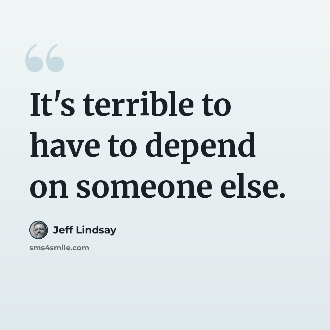 “It's terrible to have to depend on someone else.” quote by Jeff Lindsay