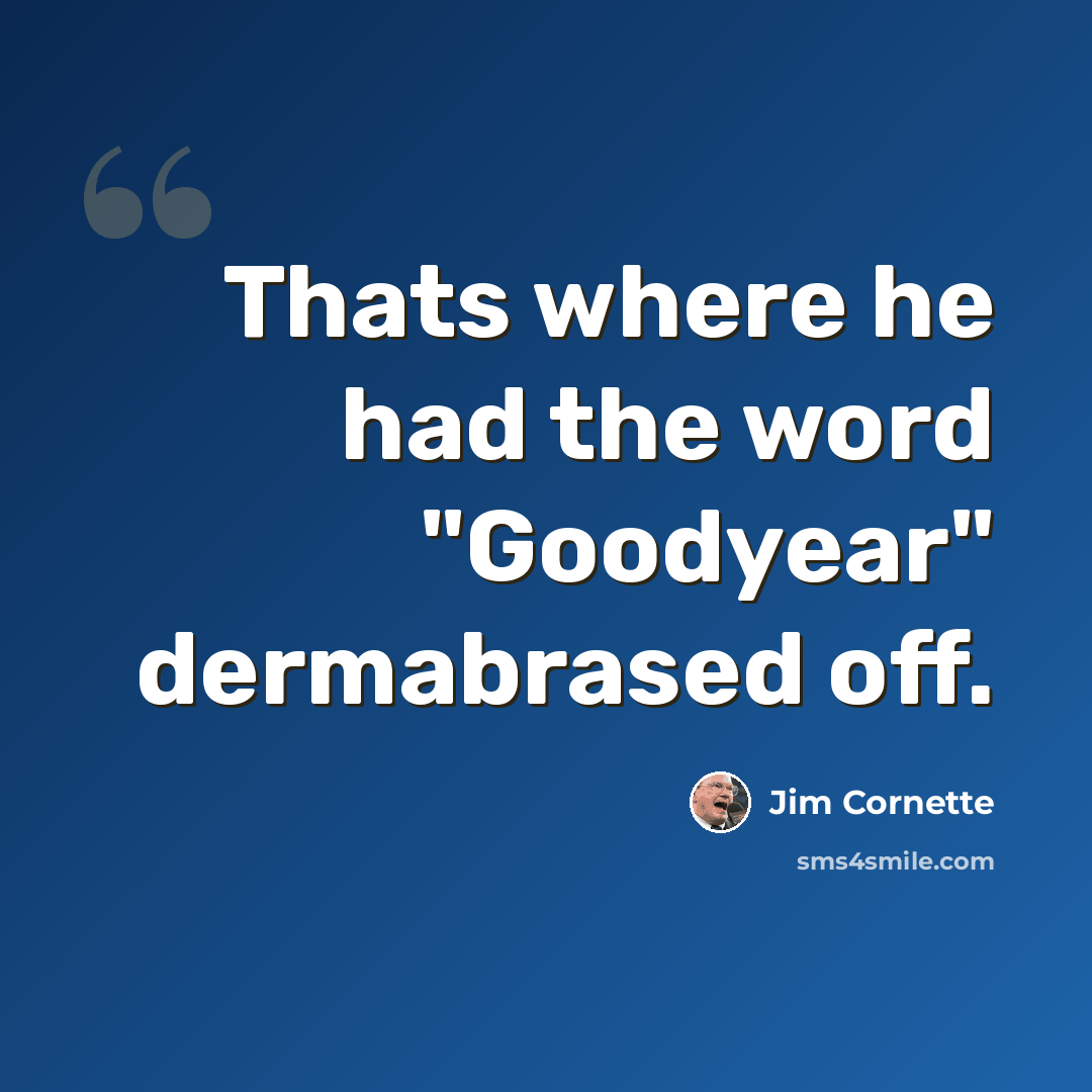 “Thats where he had the word "Goodyear" dermabrased off.” quote by Jim Cornette