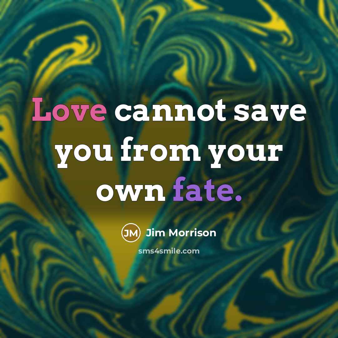 “Love cannot save you from your own fate.” quote by Jim Morrison
