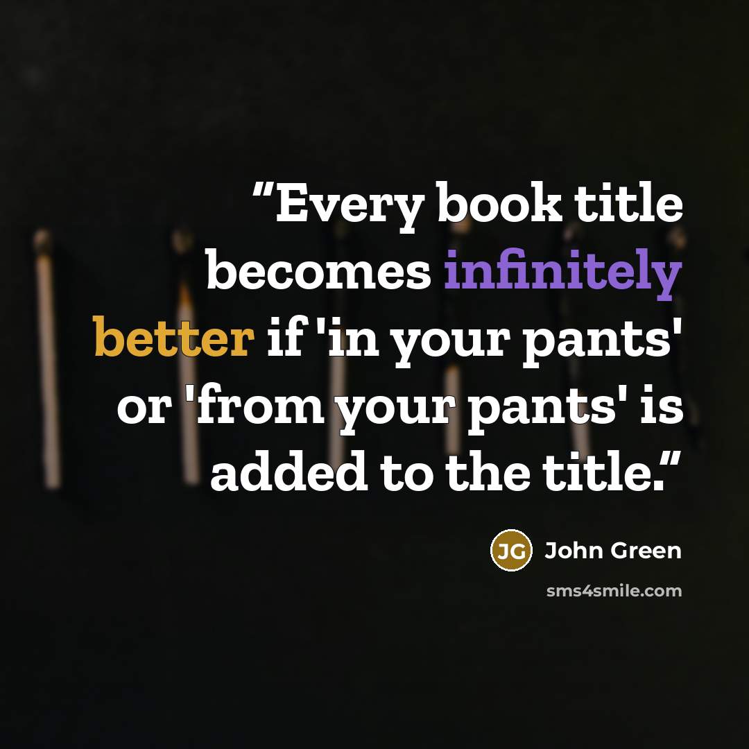 “Every book title becomes infinitely better if 'in your pants' or 'from your pants' is added to the title.” quote by John Green