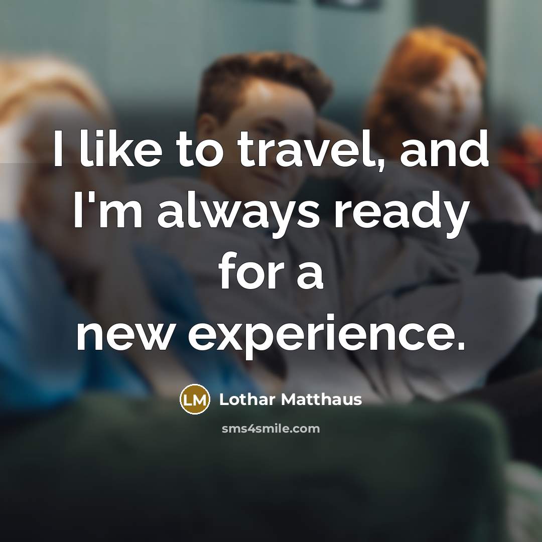 “I like to travel, and I'm always ready for a new experience.” quote by Lothar Matthaus