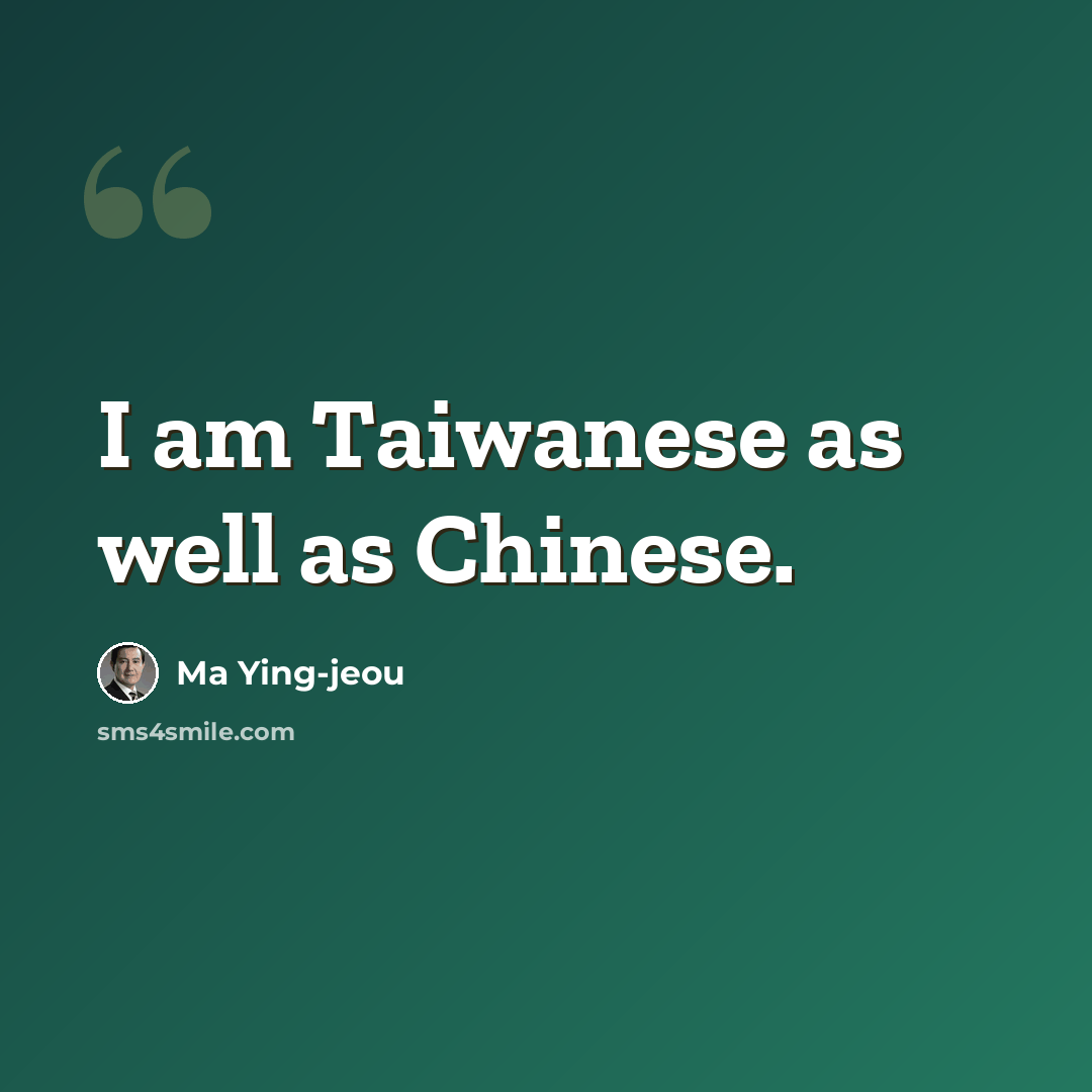 “I am Taiwanese as well as Chinese.” quote by Ma Ying-jeou