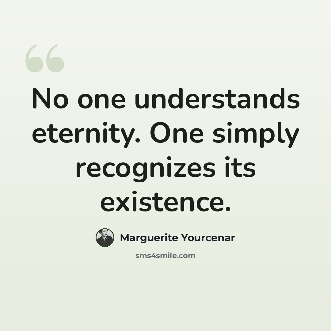 “No one understands eternity. One simply recognizes its existence.” quote by Marguerite Yourcenar