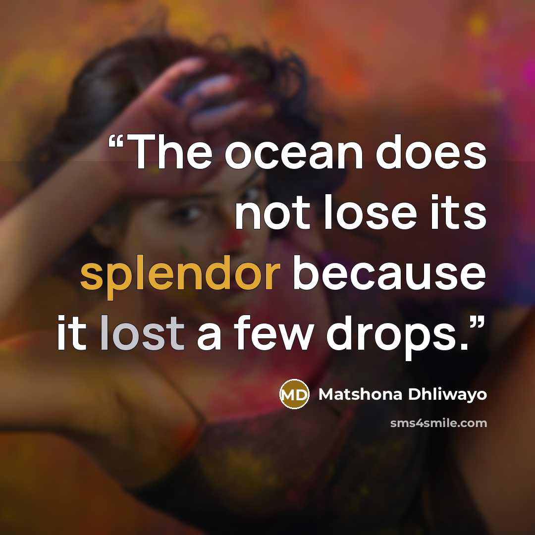“The ocean does not lose its splendor because it lost a few drops.” quote by Matshona Dhliwayo