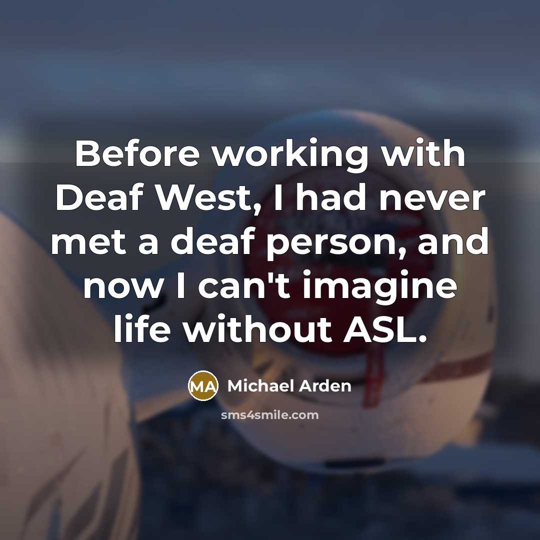 “Before working with Deaf West, I had never met a deaf person, and now I can't imagine life without ASL.” quote by Michael Arden