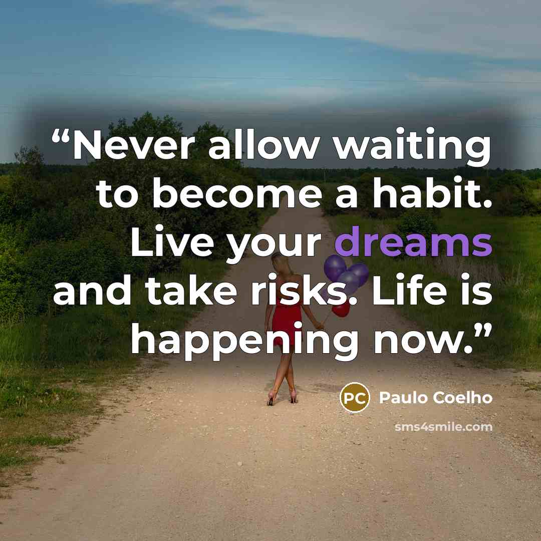 “Never allow waiting to become a habit. Live your dreams and take risks. Life is happening now.” quote by Paulo Coelho