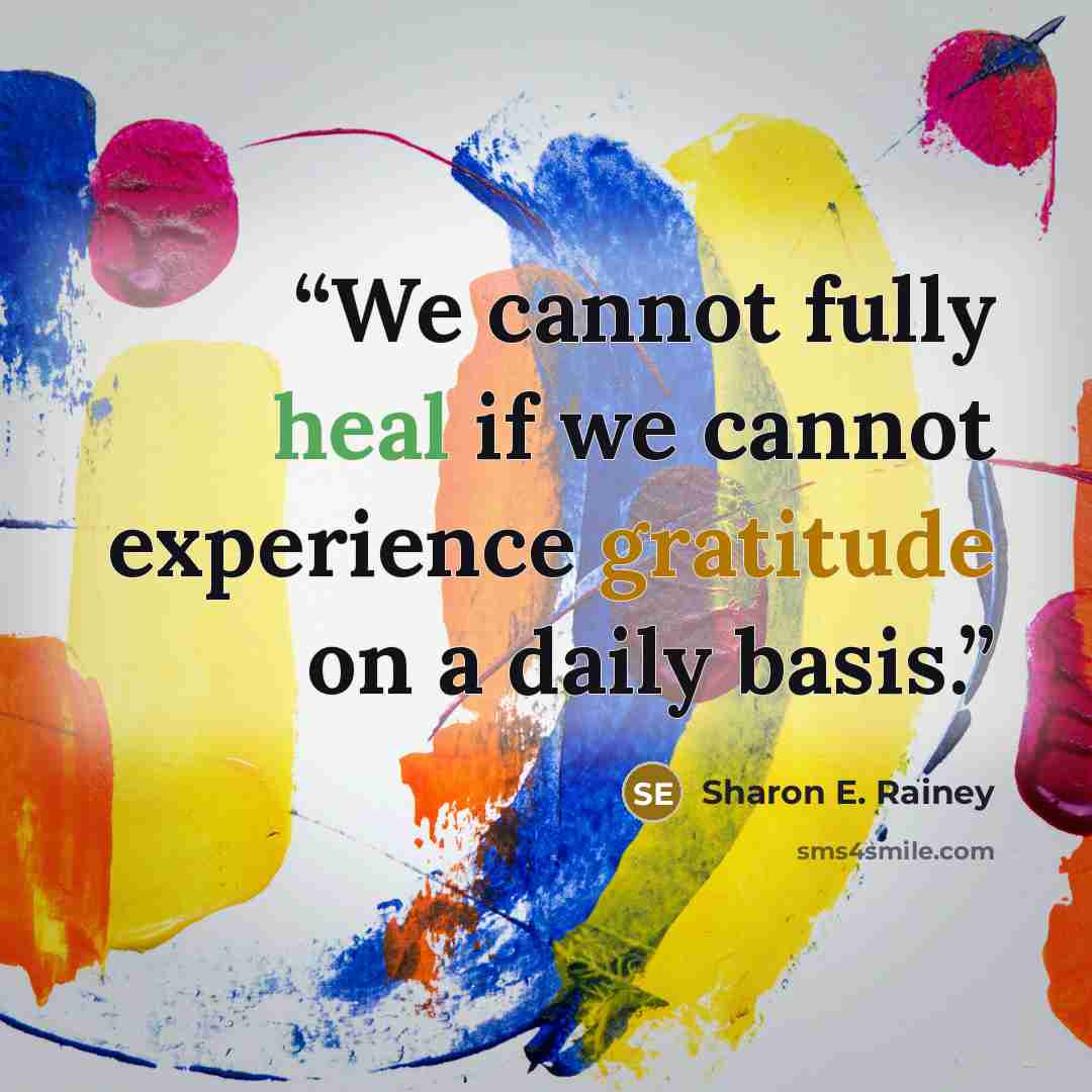 “We cannot fully heal if we cannot experience gratitude on a daily basis.” quote by Sharon E. Rainey