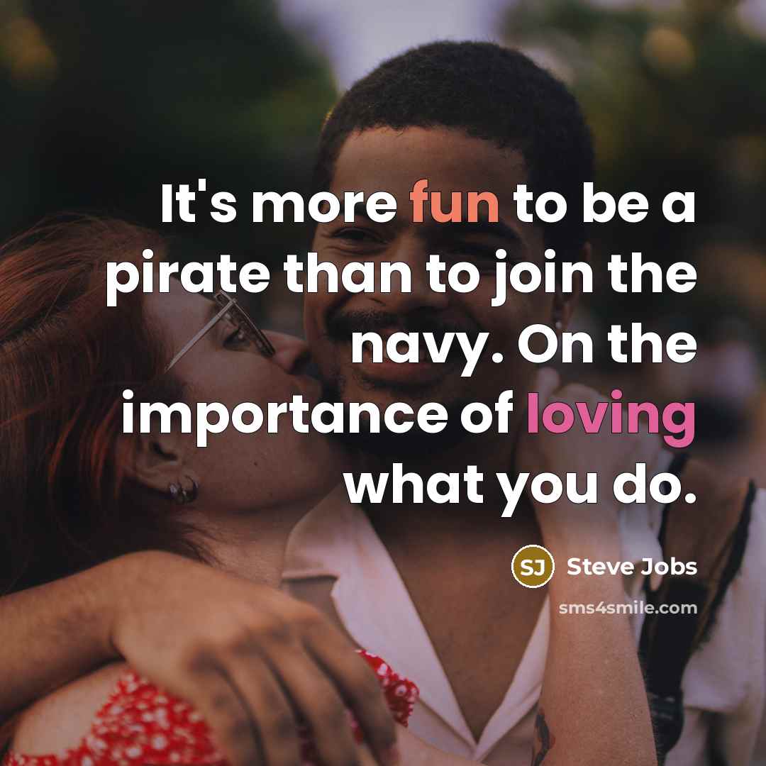 “It's more fun to be a pirate than to join the navy. On the importance of loving what you do.” quote by Steve Jobs