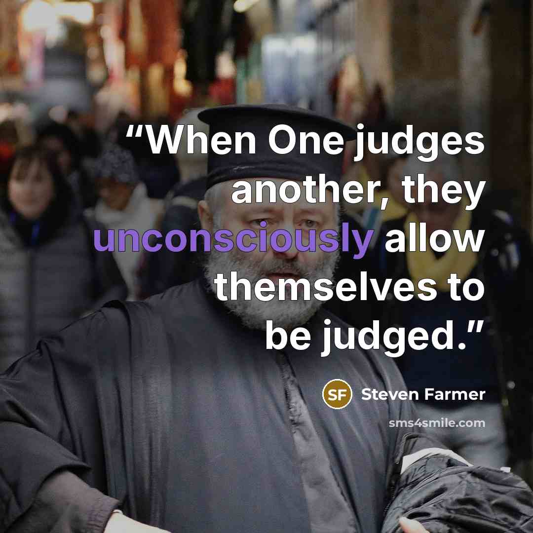 “When One judges another, they unconsciously allow themselves to be judged.” quote by Steven Farmer