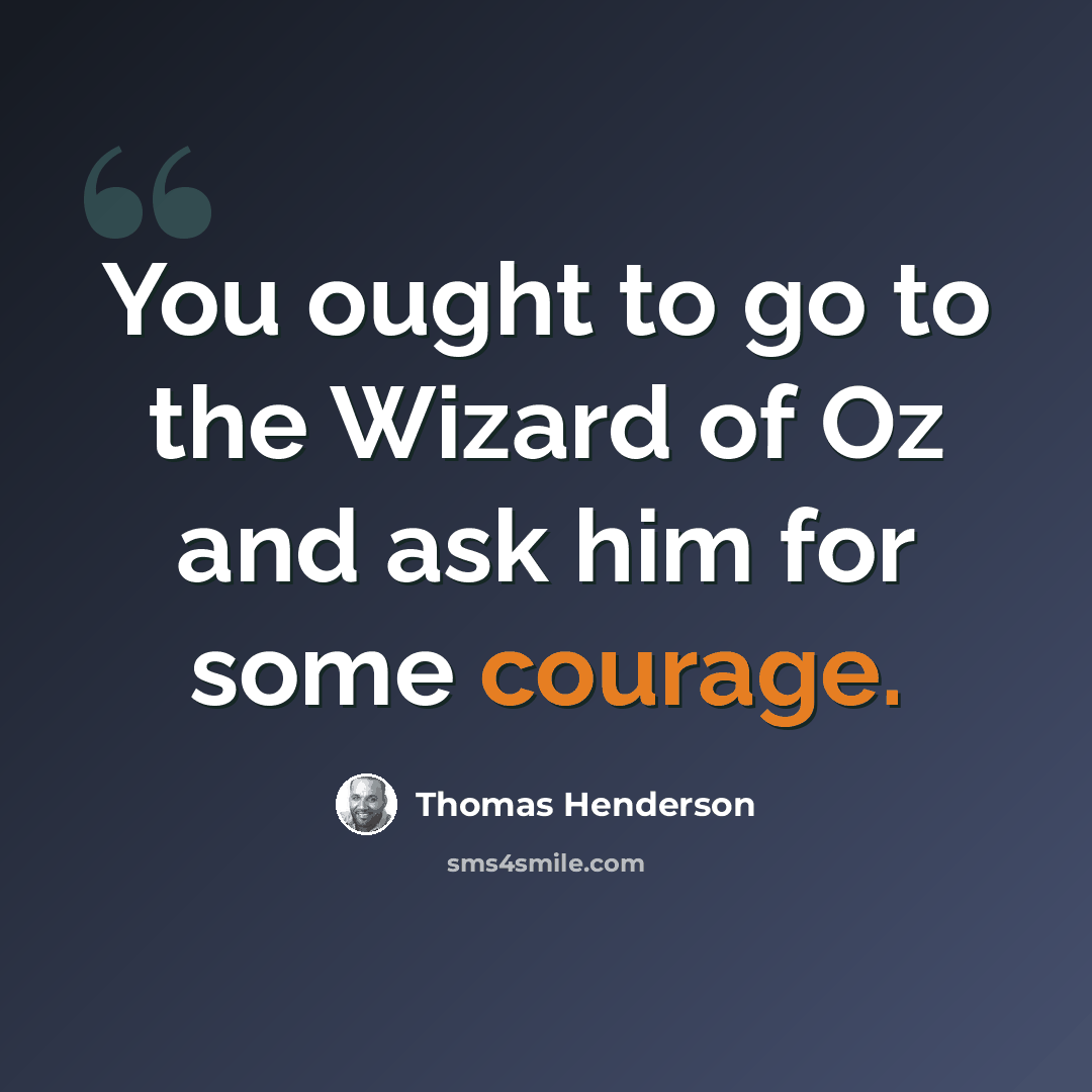“You ought to go to the Wizard of Oz and ask him for some courage.” quote by Thomas Henderson