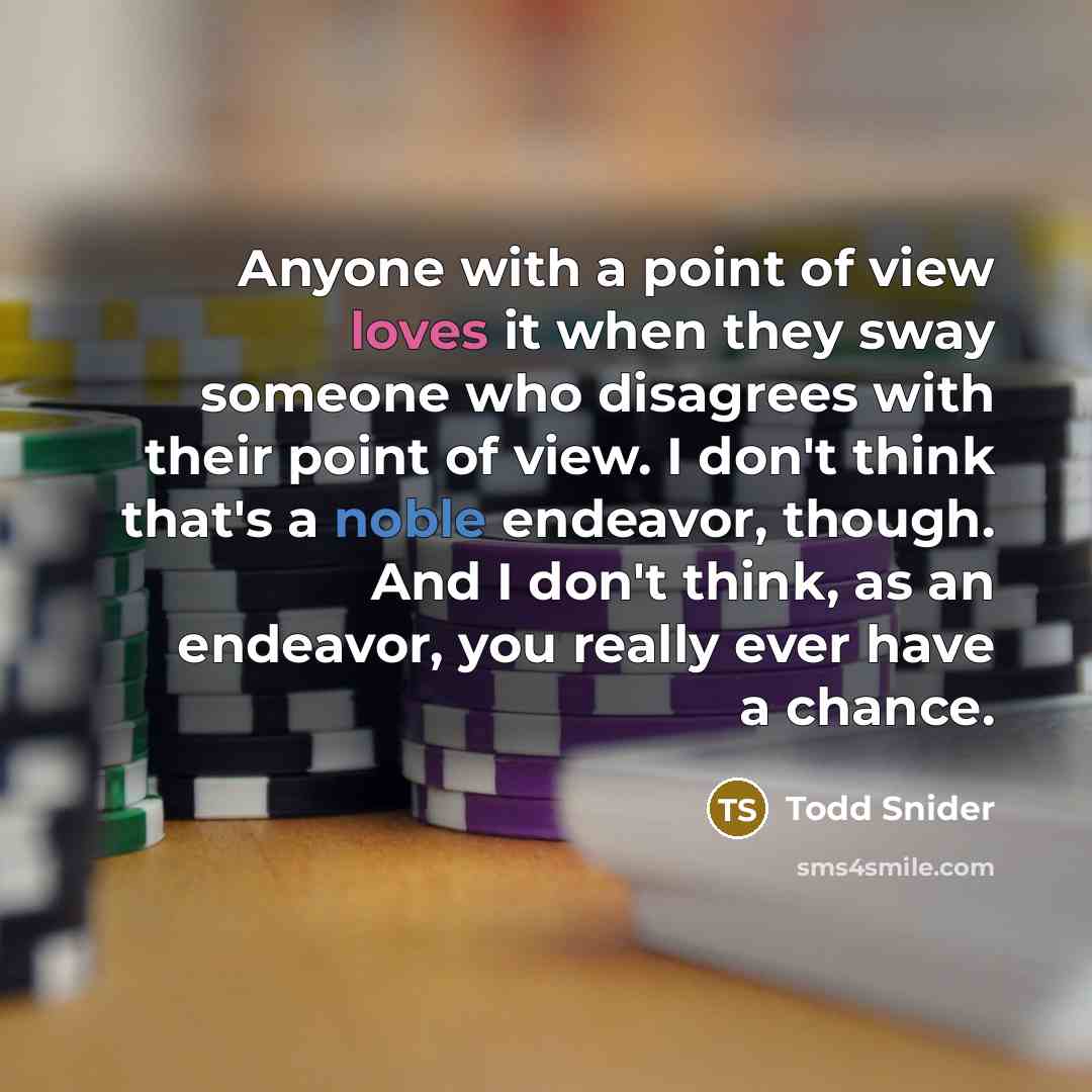 “Anyone with a point of view loves it when they sway someone who disagrees with their point of view. I don't think that's a noble endeavor, though. And I don't think, as an endeavor, you really ever have a chance.” quote by Todd Snider