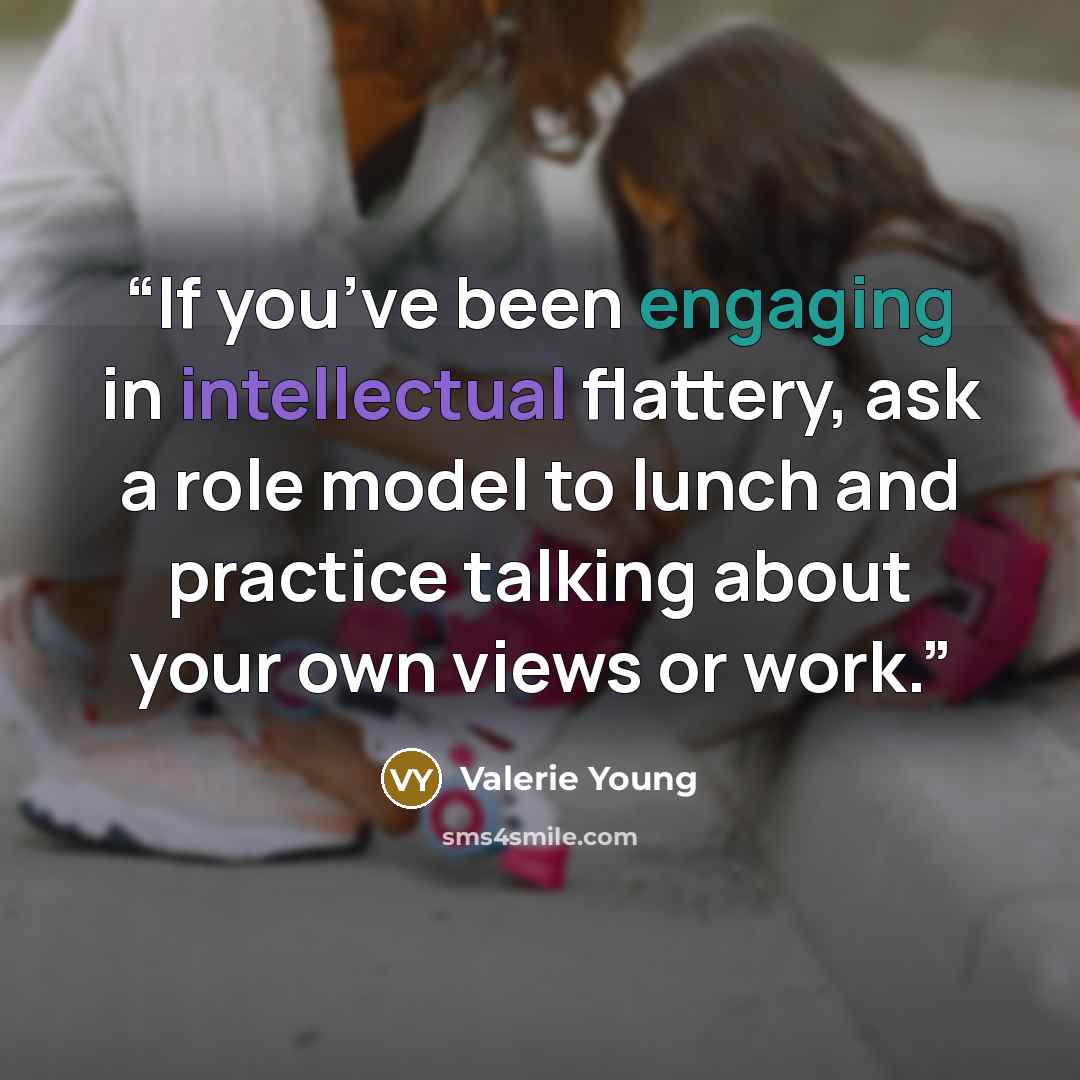 “If you’ve been engaging in intellectual flattery, ask a role model to lunch and practice talking about your own views or work.” quote by Valerie Young