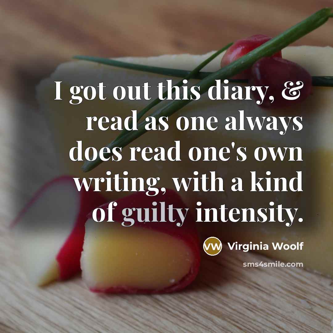 “I got out this diary, & read as one always does read one's own writing, with a kind of guilty intensity.” quote by Virginia Woolf