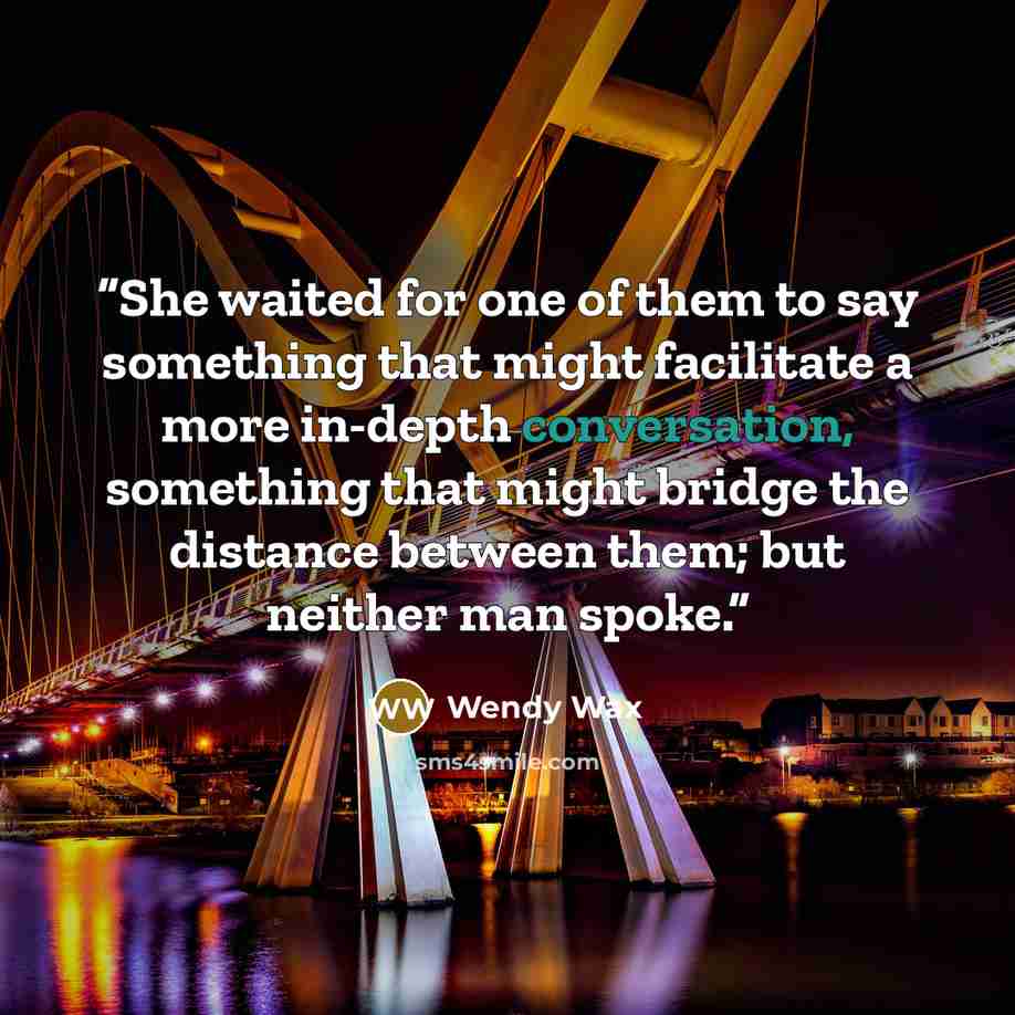 “She waited for one of them to say something that might facilitate a more in-depth conversation, something that might bridge the distance between them; but neither man spoke.” quote by Wendy Wax