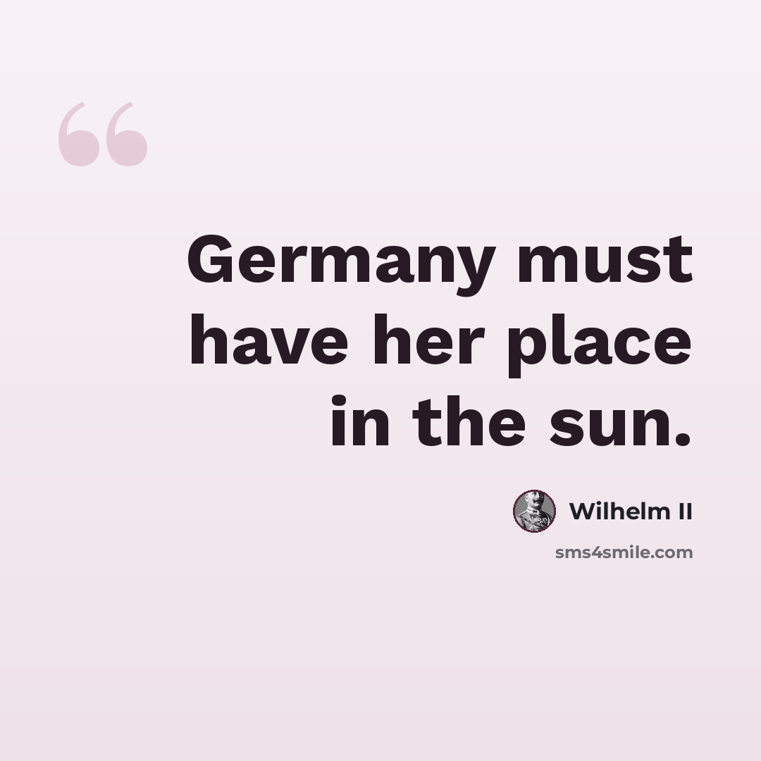 “Germany must have her place in the sun.” quote by Wilhelm II