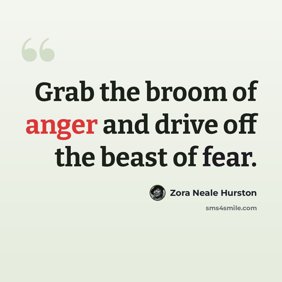 “Grab the broom of anger and drive off the beast of fear.” quote by Zora Neale Hurston