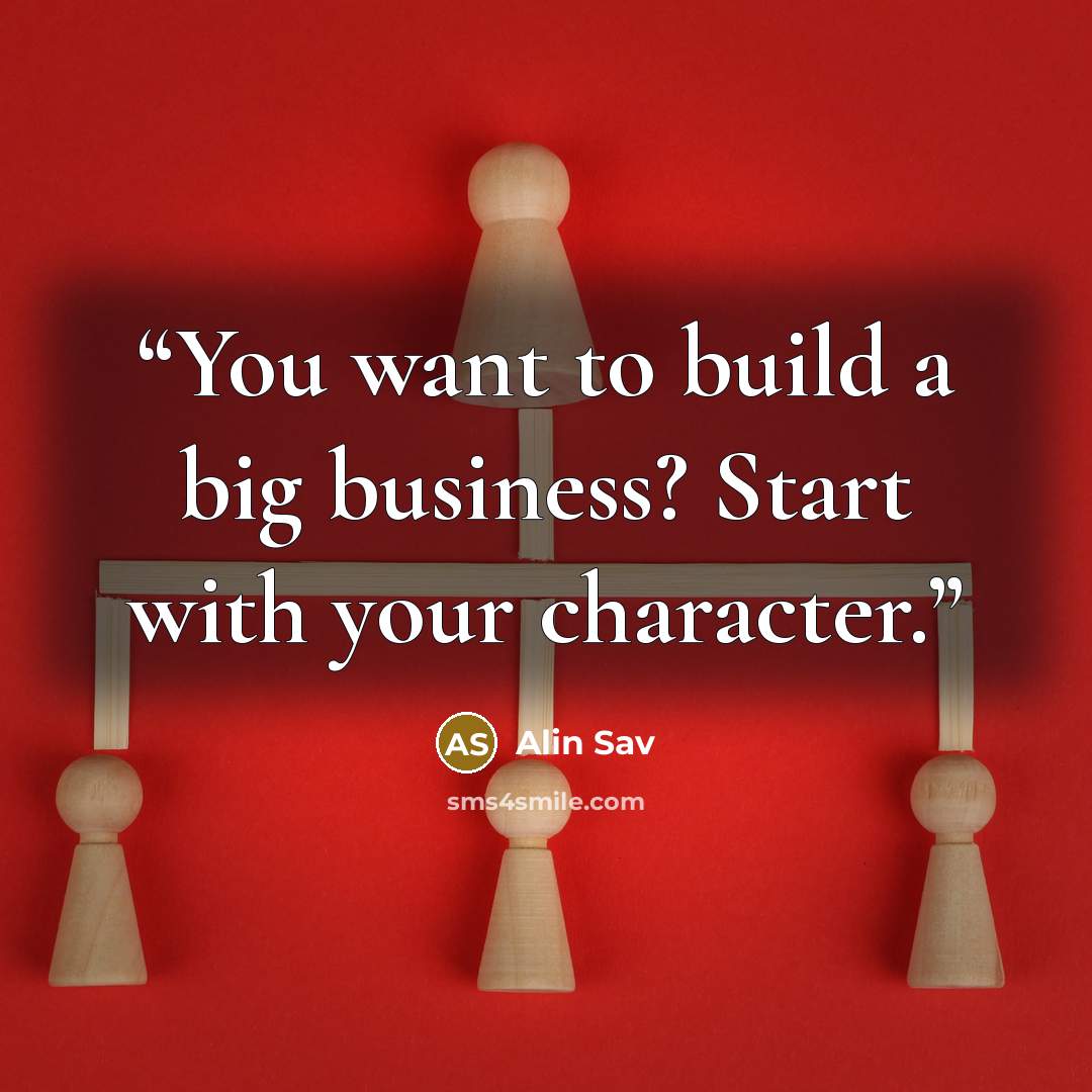 “You want to build a big business? Start with your character.” quote by Alin Sav