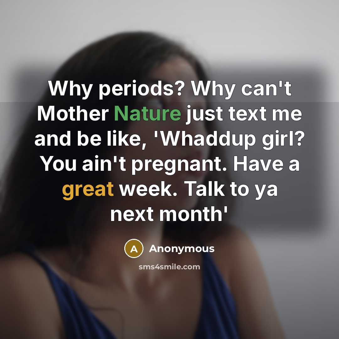 “Why periods? Why can't Mother Nature just text me and be like, 'Whaddup girl? You ain't pregnant. Have a great week. Talk to ya next month'” quote by Anonymous