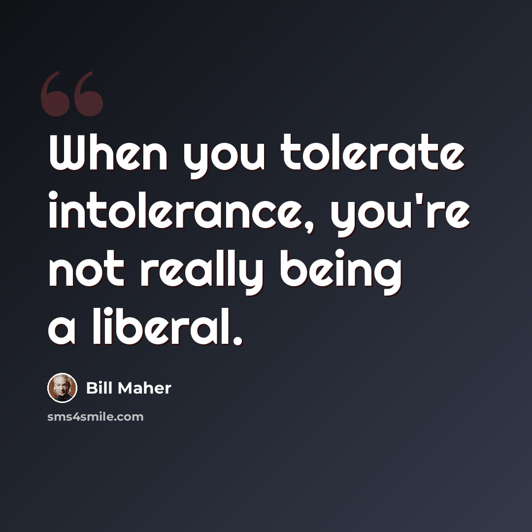 “When you tolerate intolerance, you're not really being a liberal.” quote by Bill Maher