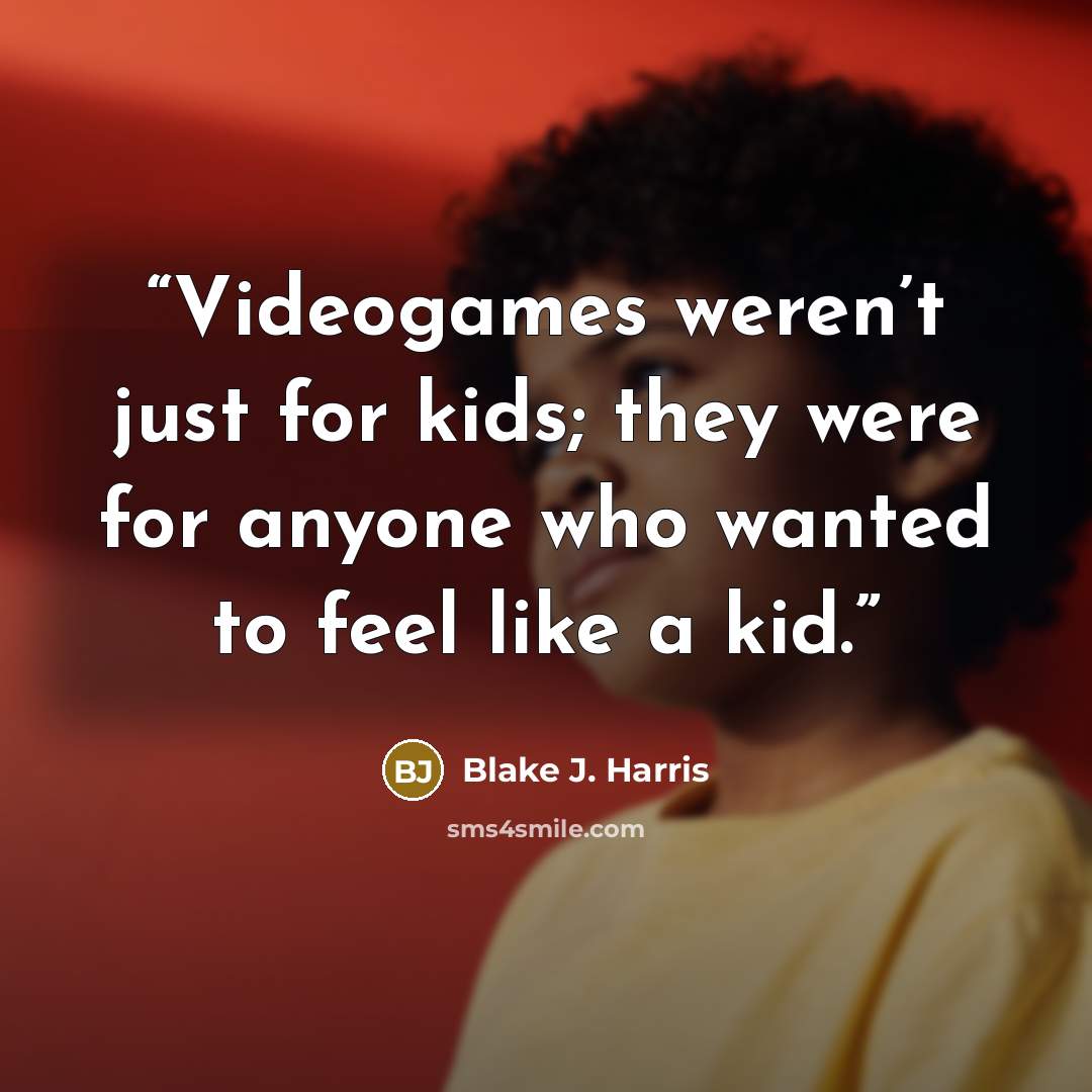 “Videogames weren’t just for kids; they were for anyone who wanted to feel like a kid.” quote by Blake J. Harris