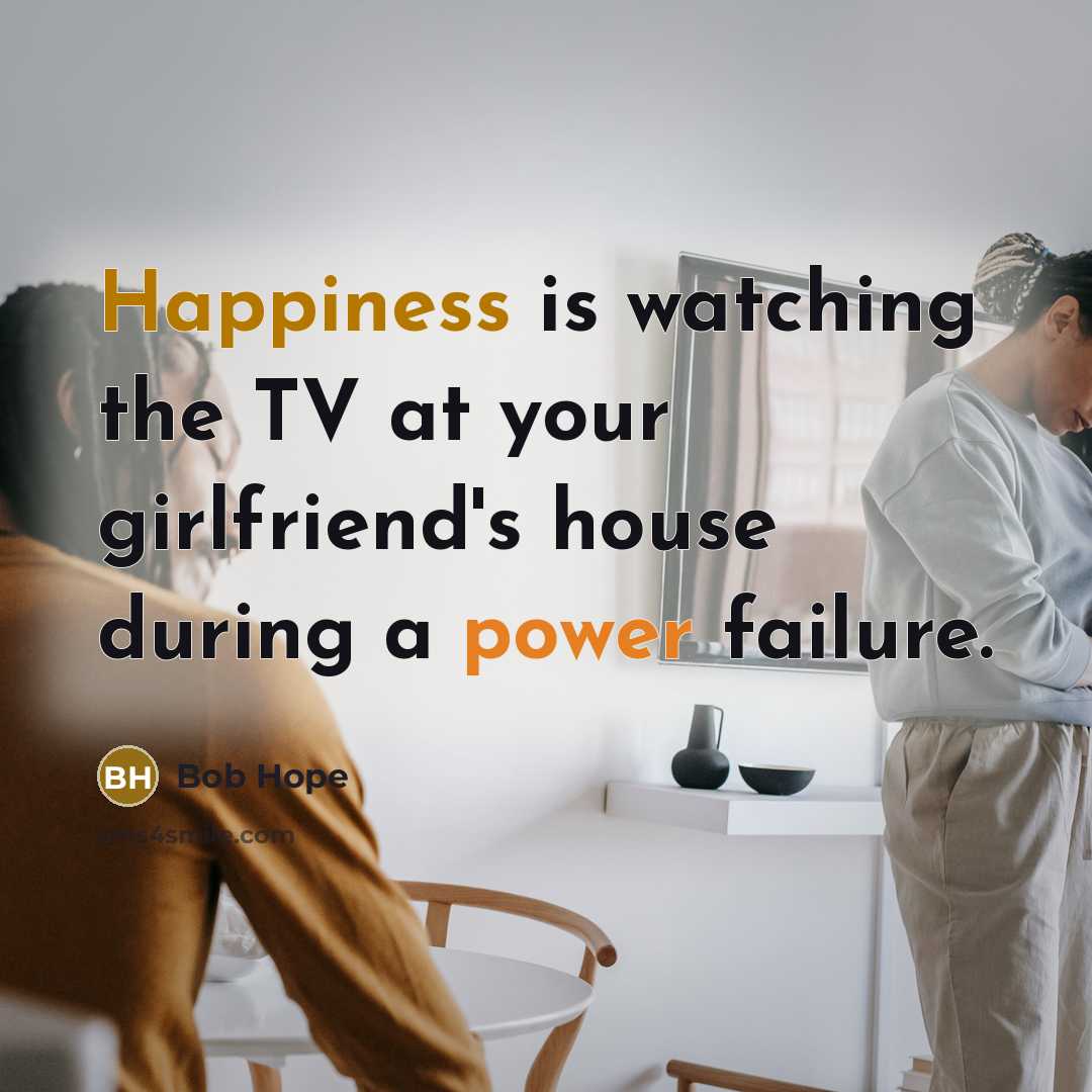 “Happiness is watching the TV at your girlfriend's house during a power failure.” quote by Bob Hope