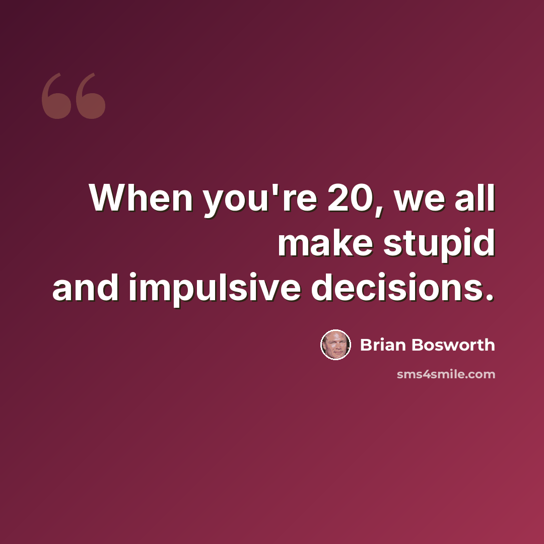 “When you're 20, we all make stupid and impulsive decisions.” quote by Brian Bosworth