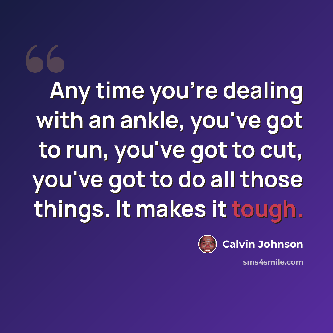 “Any time you're dealing with an ankle, you've got to run, you've got to cut, you've got to do all those things. It makes it tough.” quote by Calvin Johnson