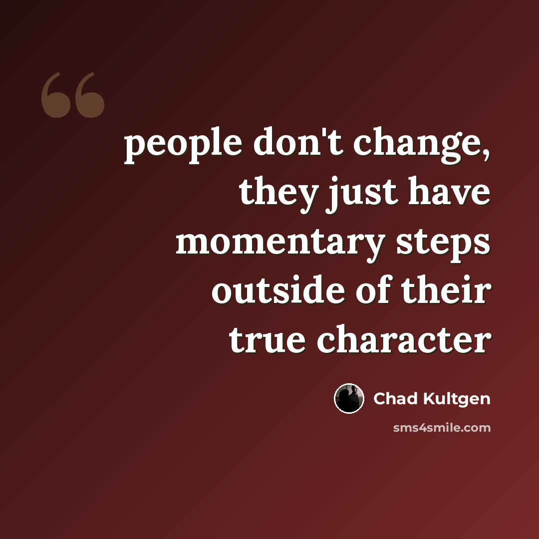 “people don't change, they just have momentary steps outside of their true character” quote by Chad Kultgen