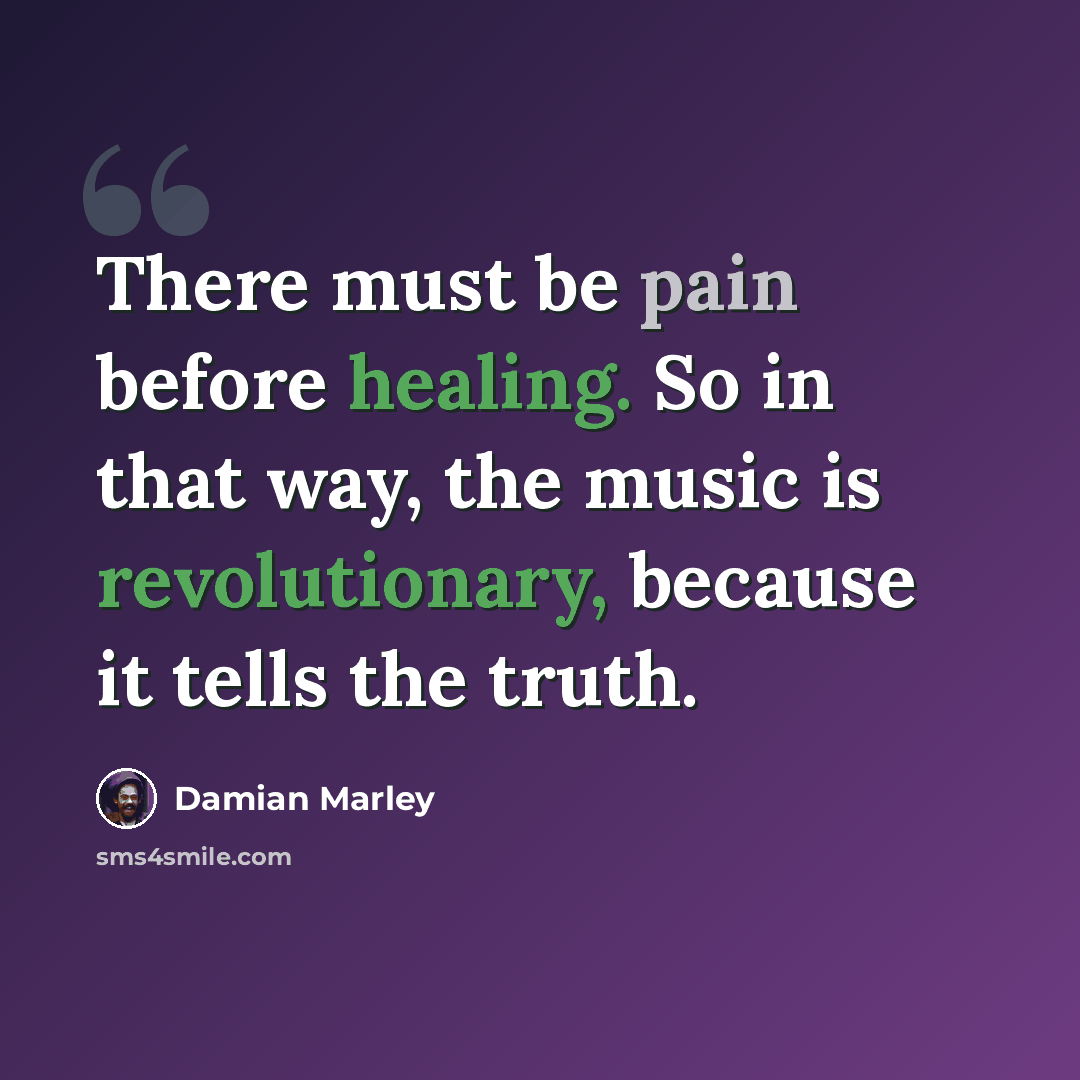 “There must be pain before healing. So in that way, the music is revolutionary, because it tells the truth.” quote by Damian Marley