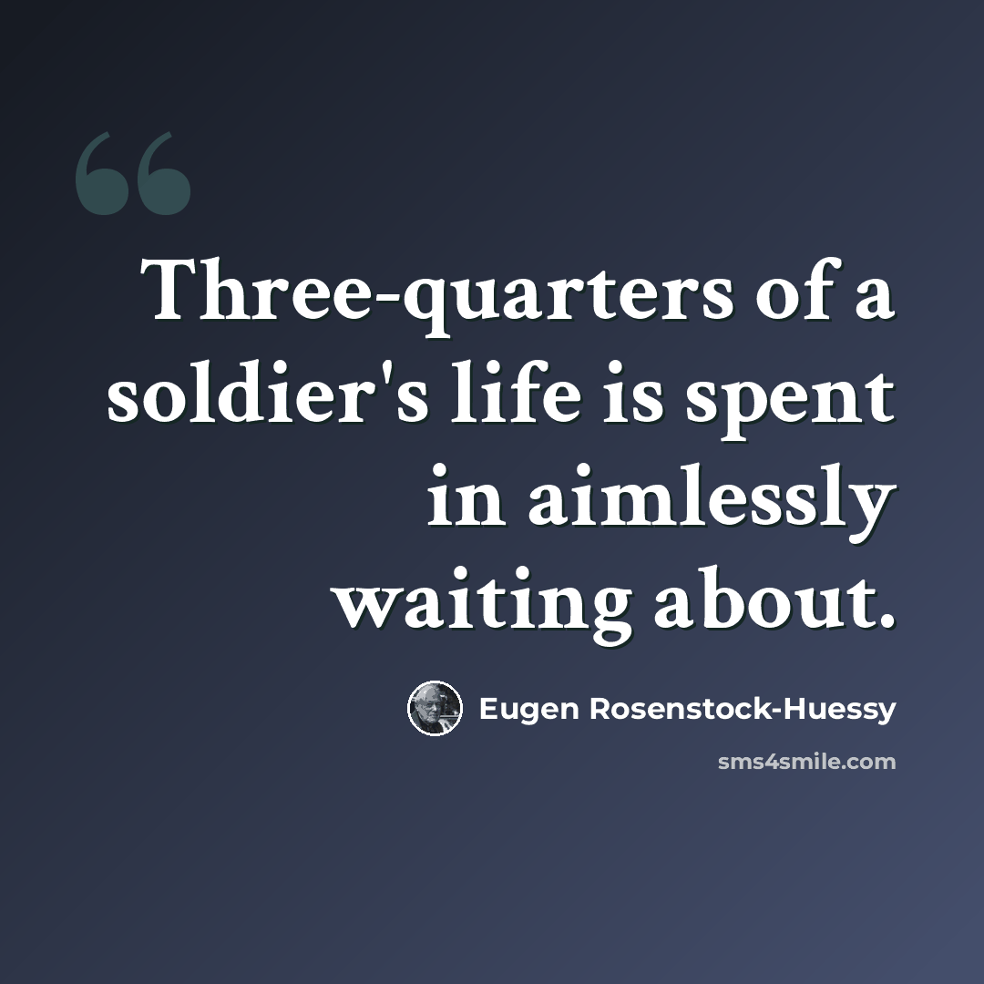“Three-quarters of a soldier's life is spent in aimlessly waiting about.” quote by Eugen Rosenstock-Huessy