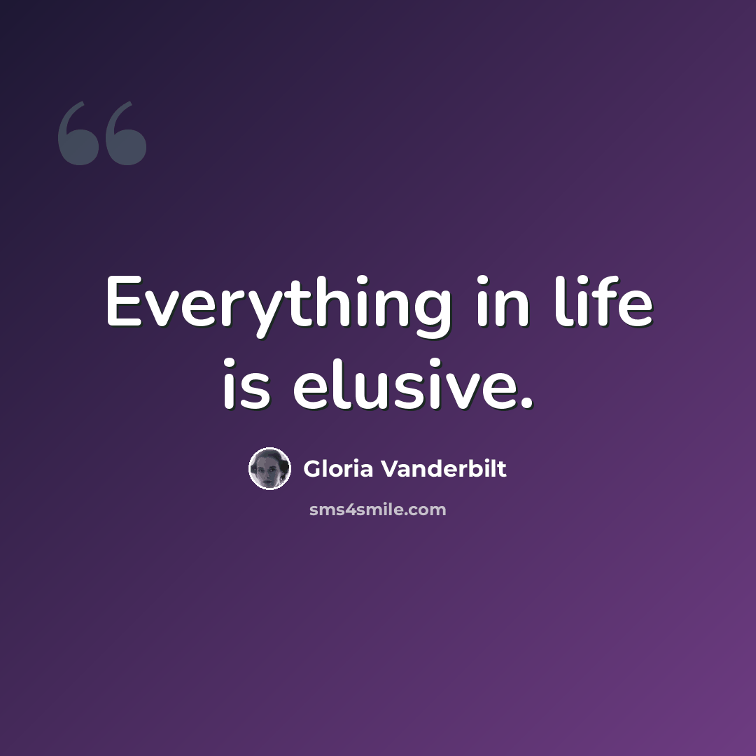 “Everything in life is elusive.” quote by Gloria Vanderbilt