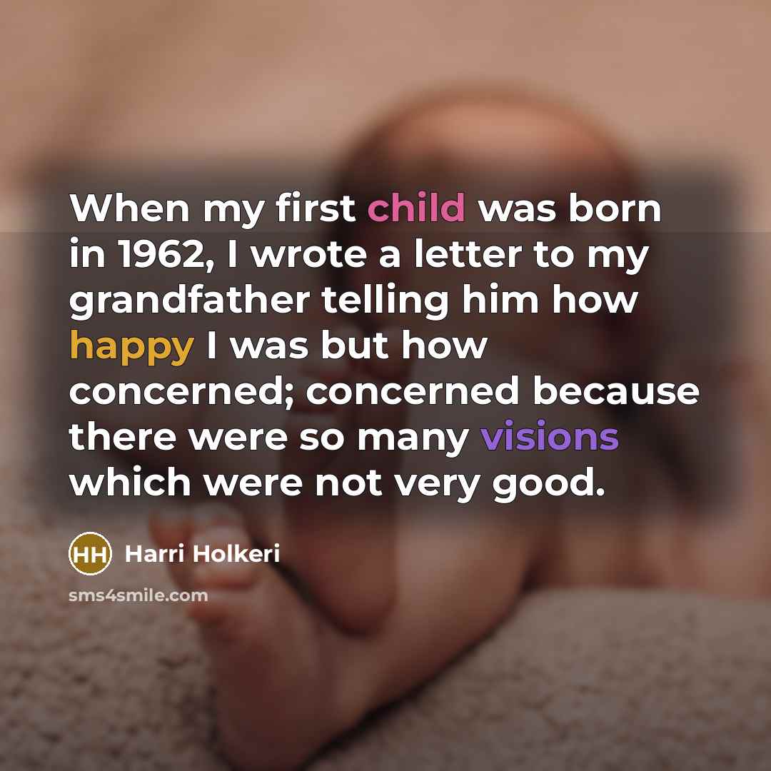“When my first child was born in 1962, I wrote a letter to my grandfather telling him how happy I was but how concerned; concerned because there were so many visions which were not very good.” quote by Harri Holkeri