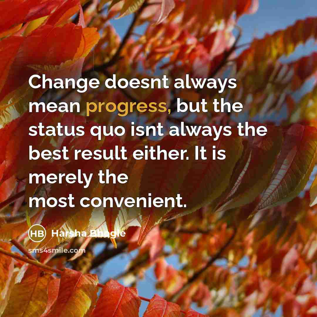 “Change doesnt always mean progress, but the status quo isnt always the best result either. It is merely the most convenient.” quote by Harsha Bhogle