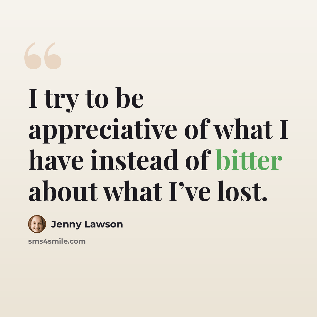 “I try to be appreciative of what I have instead of bitter about what I’ve lost.” quote by Jenny Lawson