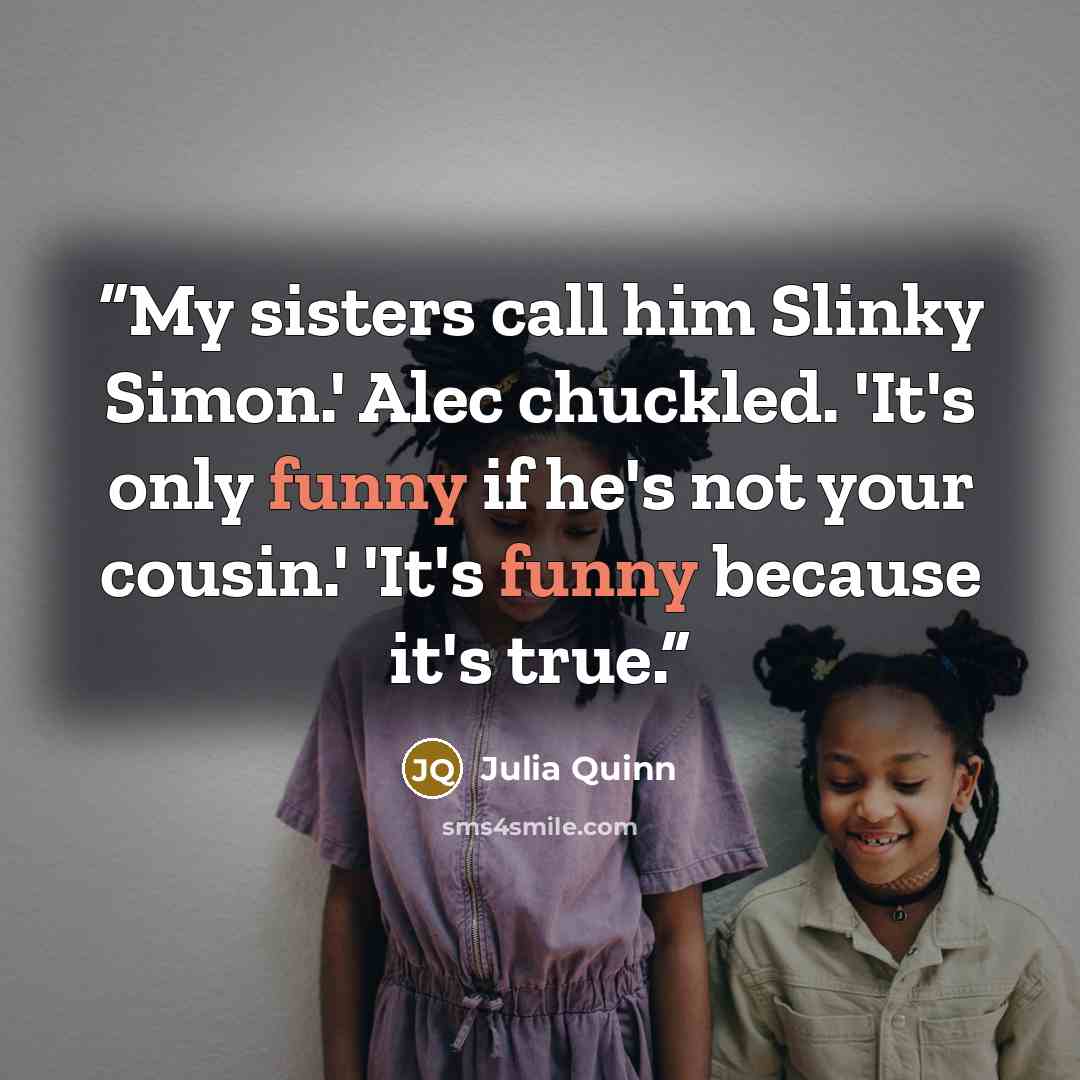 “My sisters call him Slinky Simon.' Alec chuckled. 'It's only funny if he's not your cousin.' 'It's funny because it's true.” quote by Julia Quinn