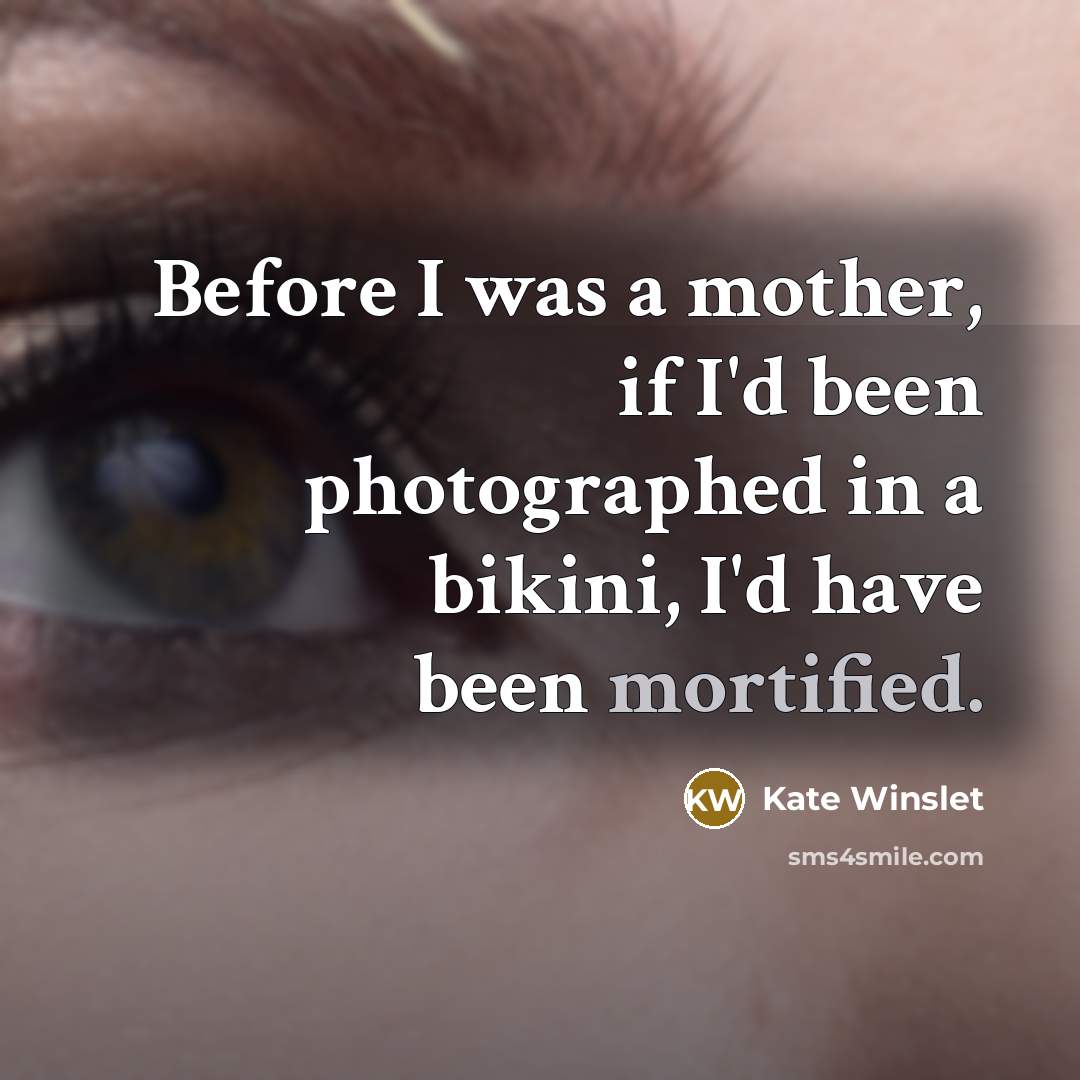 “Before I was a mother, if I'd been photographed in a bikini, I'd have been mortified.” quote by Kate Winslet