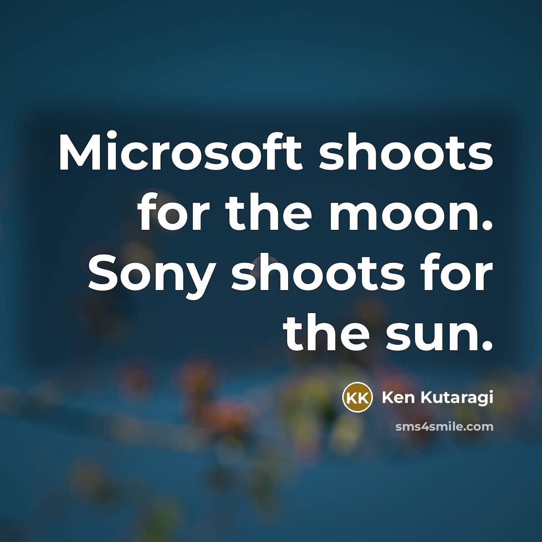 “Microsoft shoots for the moon. Sony shoots for the sun.” quote by Ken Kutaragi