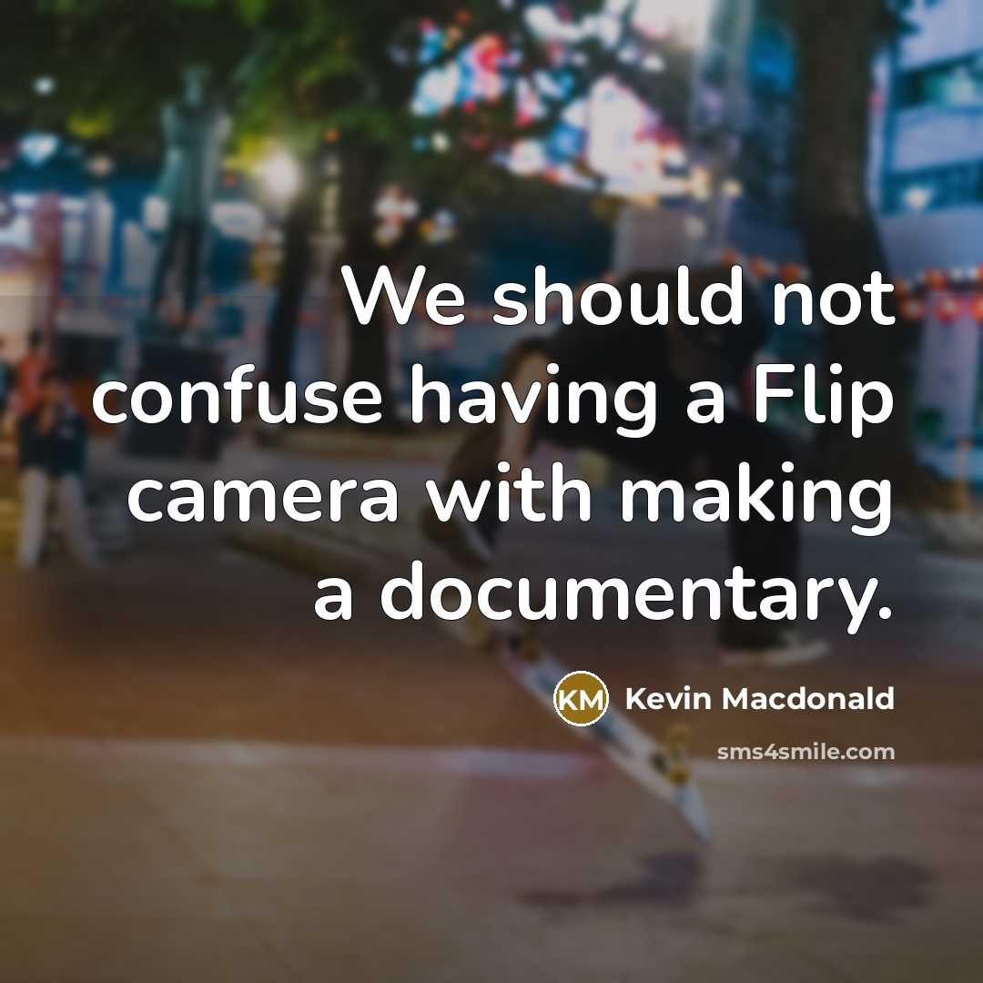 “We should not confuse having a Flip camera with making a documentary.” quote by Kevin Macdonald