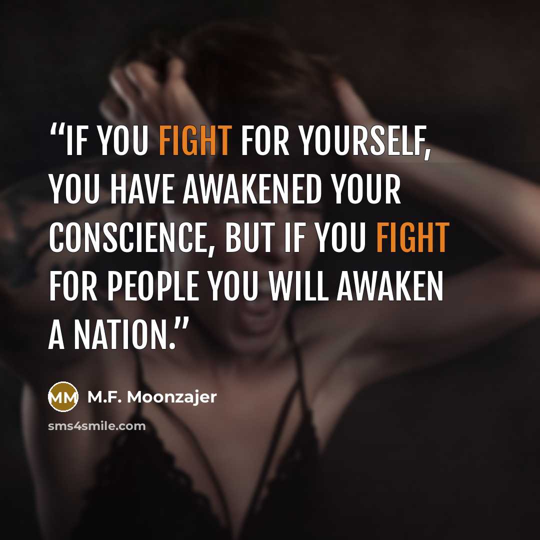“If you fight for yourself, you have awakened your conscience, but if you fight for people you will awaken a nation.” quote by M.F. Moonzajer