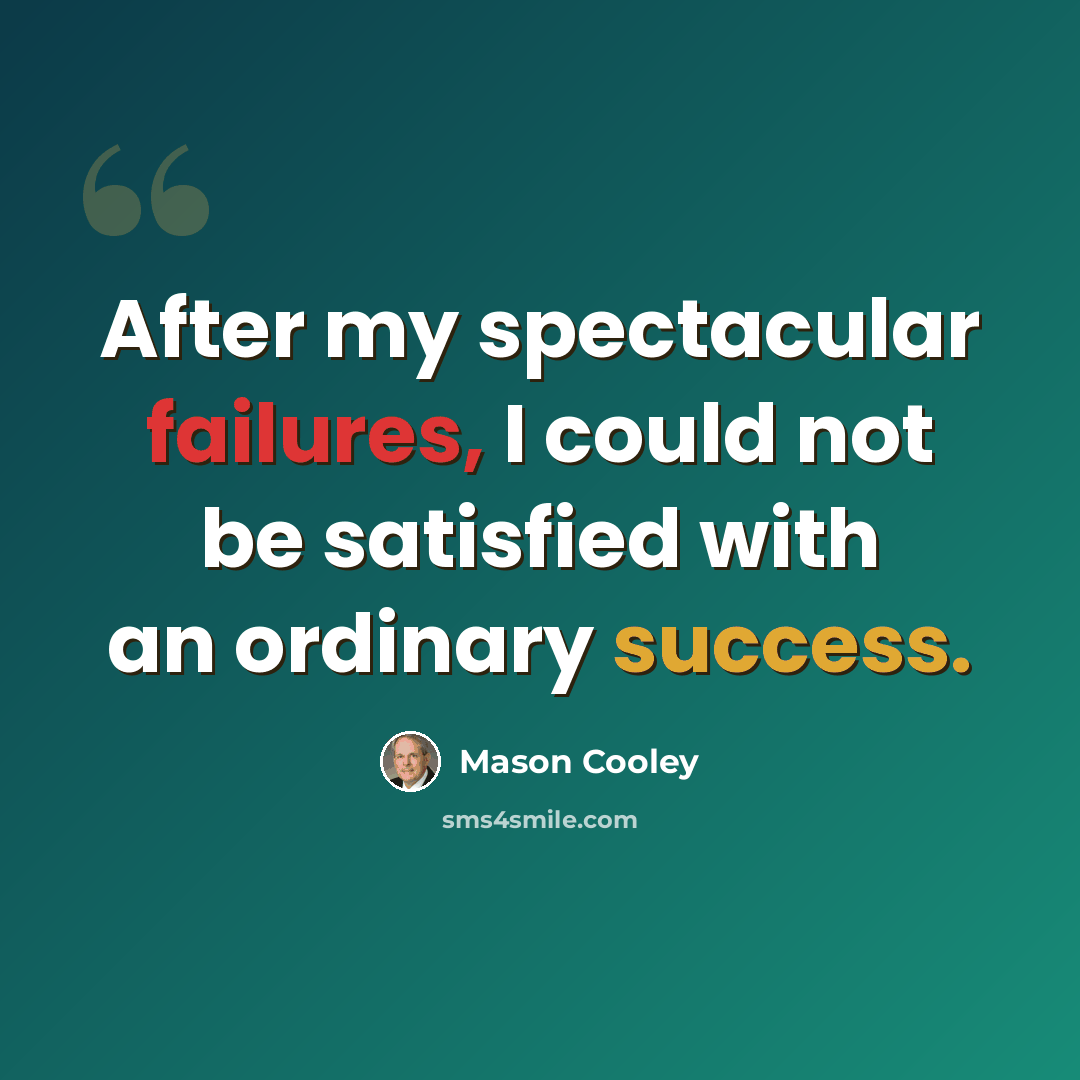 “After my spectacular failures, I could not be satisfied with an ordinary success.” quote by Mason Cooley