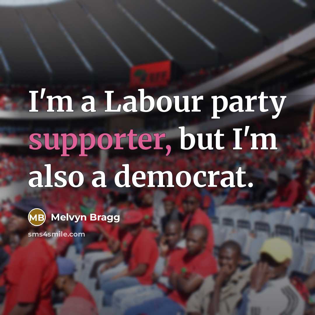 “I'm a Labour party supporter, but I'm also a democrat.” quote by Melvyn Bragg