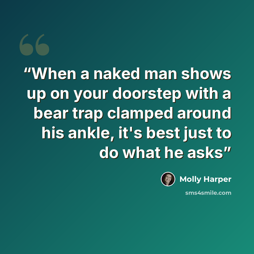 “When a naked man shows up on your doorstep with a bear trap clamped around his ankle, it's best just to do what he asks” quote by Molly Harper