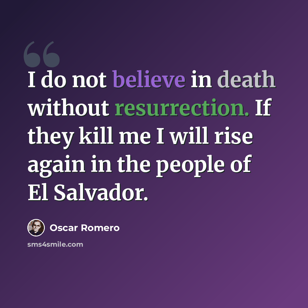 “I do not believe in death without resurrection. If they kill me I will rise again in the people of El Salvador.” quote by Oscar Romero