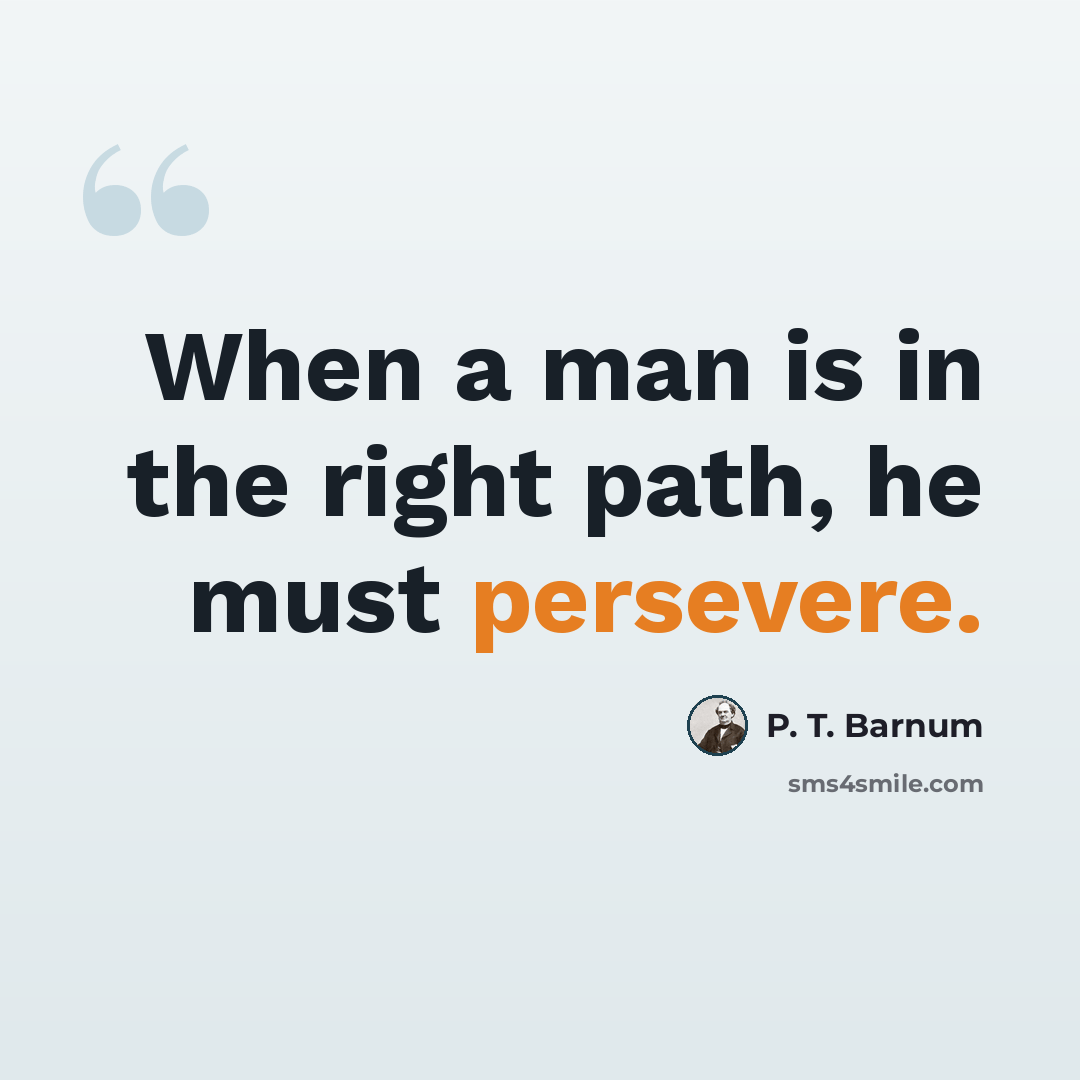 “When a man is in the right path, he must persevere.” quote by P. T. Barnum