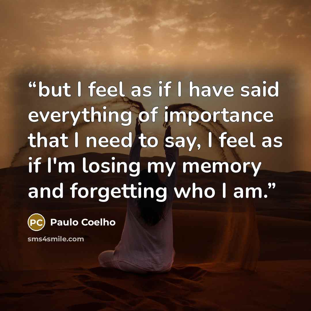 “but I feel as if I have said everything of importance that I need to say, I feel as if I'm losing my memory and forgetting who I am.” quote by Paulo Coelho